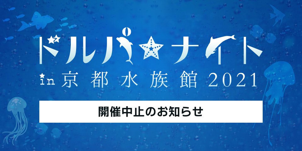 ドルパ☆ナイト in 京都水族館 2021 開催中止のお知らせ