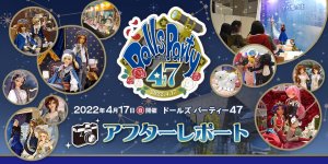 「ドールズ パーティー47」アフターレポートを公開しました