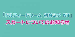 「ドルフィードリーム 初音ミク NT」スカートについてのお知らせ　※3/29更新：スカート交換方法につきまして