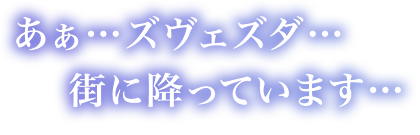 「あぁ…ズヴェズダ…街に降っています…」