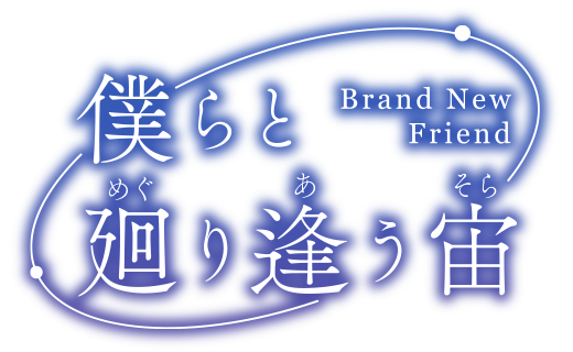 僕らと廻り逢う宙 (めぐりあうそら) ～Brand New Friend～