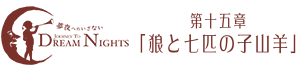 夢夜へのいざない Journey to Dream Nights | 第十五章「狼と七匹の子山羊」